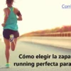 Cómo elegir la zapatilla de running perfecta para mujeres: Guía completa